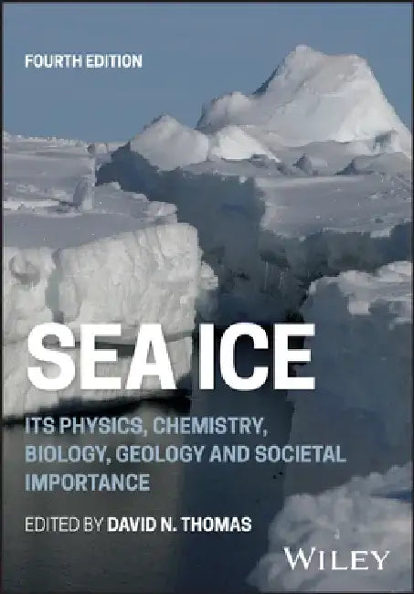 Sea Ice: Its Physics, Chemistry, Biology, Geology and Societal Importance by David N. Thomas
