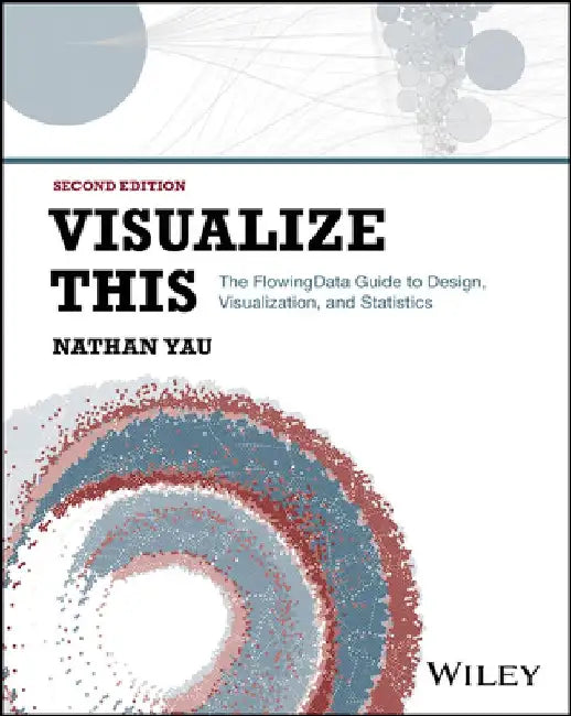 Visualize This: The Flowing Data Guide to Design, Visualization, and Statistics by Nathan Yau