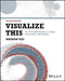 Visualize This: The Flowing Data Guide to Design, Visualization, and Statistics by Nathan Yau