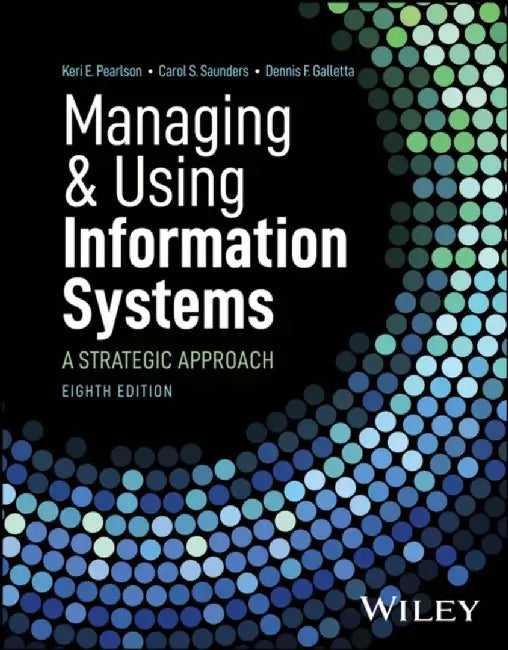Managing and Using Information Systems: A Strategic Approach, 8th Edition by Keri E. Pearlson, Carol S. Saunders, Dennis F. Galletta (University of Pittsburgh)