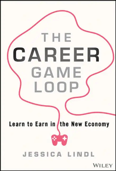 The Career Game Loop: Learn to Earn in the New Economy by Jessica Lindl