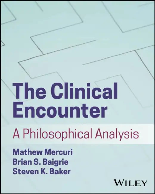 The Clinical Encounter: A Philosophical Analysis by Mathew Mercuri, Steven K. Baker, Brian S. Baigrie