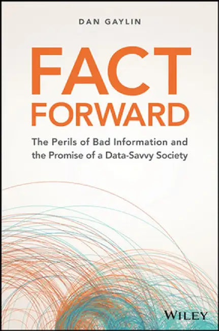 Fact Forward: The Perils of Bad Information and the Promise of a Data-Savvy Society by Dan Gaylin