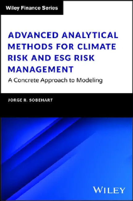 Advanced Analytical Methods for Climate Risk and Esg Risk Management: A Concrete Approach to Modeling by Jorge R. Sobehart