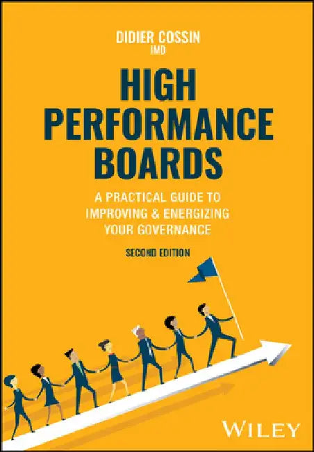 High Performance Boards: A Practical Guide to Improving and Energizing Your Governance by Didier Cossin