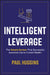 Intelligent Leverage: The Simple System That Successful Investors Use to Create Wealth by Paul Huggins