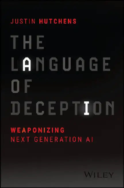 The Language of Deception: Weaponizing Next Generation AI by Justin Hutchens