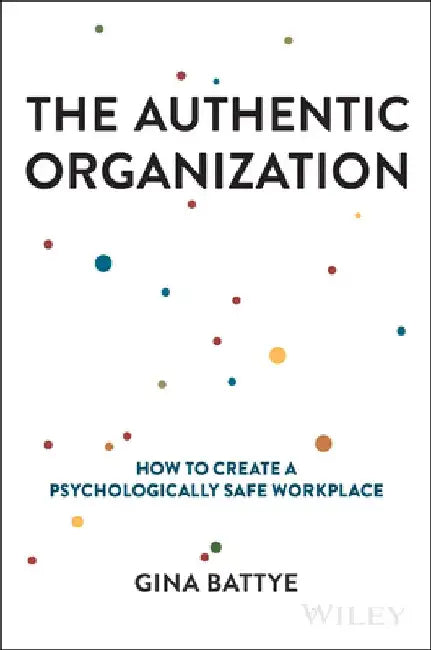 The Authentic Organization: How to Create a Psychologically Safe Workplace by Gina Battye