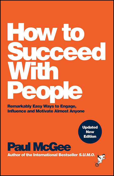 How to Succeed with People: Remarkably Easy Ways to Engage, Influence and Motivate Almost Anyone