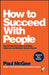 How to Succeed with People: Remarkably Easy Ways to Engage, Influence and Motivate Almost Anyone by Paul McGee