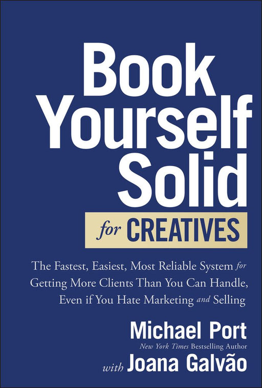 Book Yourself Solid for Creatives: The Fastest, Easiest, Most Reliable System for Getting More Clients Than You Can Handle, Even If You Hate Marketing by Michael Port