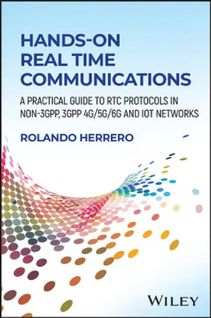 Hands-On Real Time Communications: A Practical Guide to Rtc Protocols in Non-3gpp, 3gpp 4g/5g/6g and Iot Networks by Rolando Herrero