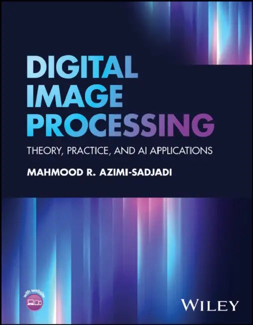 Digital Image Processing: Theory, Practice, and AI Applications by Mahmood Azimi-Sadjadi