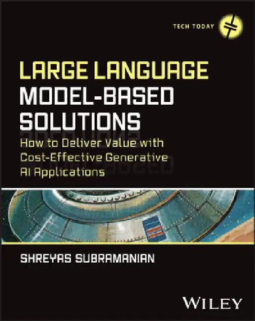 Large Language Model-Based Solutions: How to Deliver Value with Cost-Effective Generative AI Applications by Shreyas Subramanian