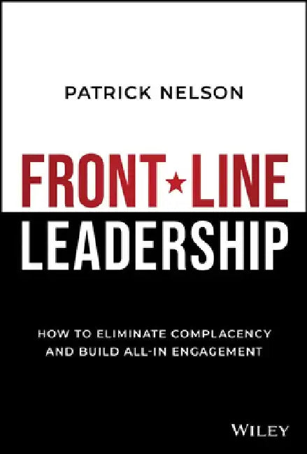 Front-Line Leadership: How to Eliminate Complacency and Build All-In Engagement by Patrick Nelson