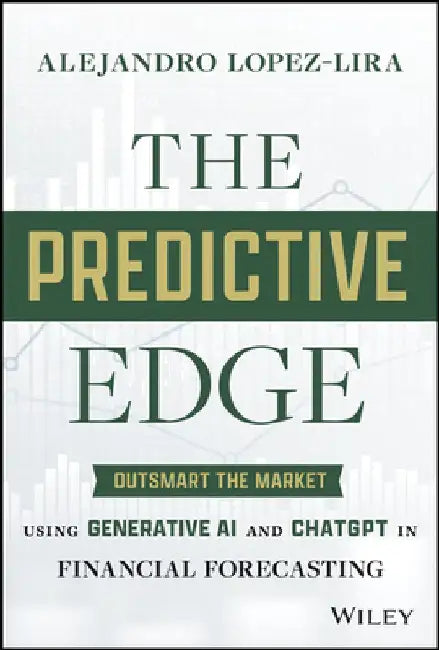 The Predictive Edge: Outsmart the Market Using Generative AI and Chatgpt in Financial Forecasting by Alejandro Lopez Lira