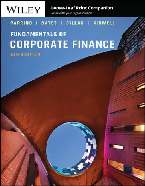 Fundamentals of Corporate Finance, 6th Edition by Robert Parrino, Thomas W. Bates, Stuart L. Gillan (University of North Texas), David S. Kidwell (University of Minnesota)