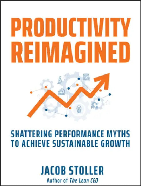 Productivity Reimagined: Seven Performance-Killing Myths and the Path to Sustainable Growth by Jacob Stoller