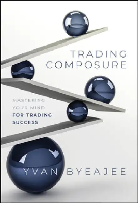 Trading Composure: Mastering Your Mind for Trading Success by Yvan Byeajee