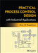 Practical Process Control Design with Industrial Applications by Alan M. Kugelman