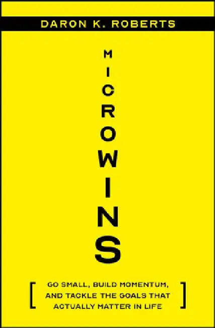 Microwins: Go Small, Build Momentum, and Tackle the Goals That Actually Matter in Life by Daron K. Roberts