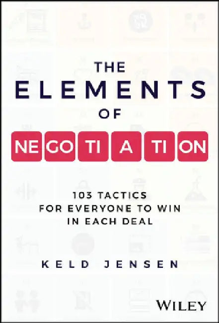 The Elements of Negotiation: 103 Tactics to Win Every Deal by Keld Jensen