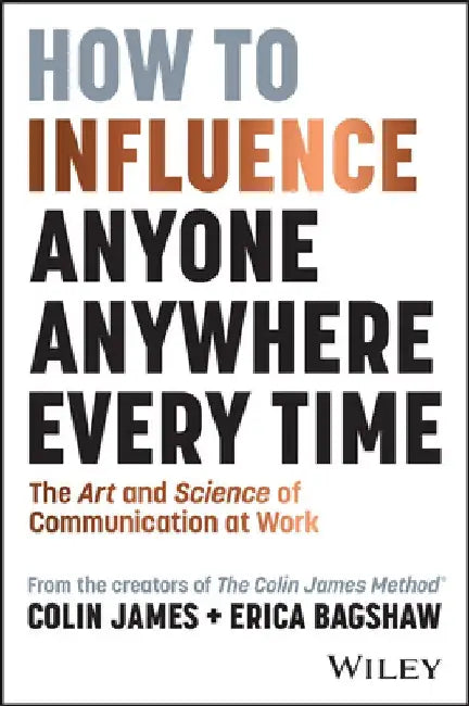 How to Influence Anyone, Anywhere, Every Time: The Art and Science of Communication at Work by Colin James