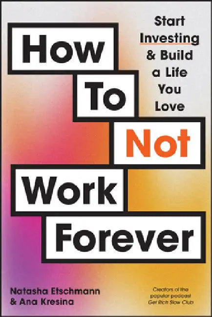 How to Not Work Forever: Start Investing and Build a Life You Love by Natasha Etschmann