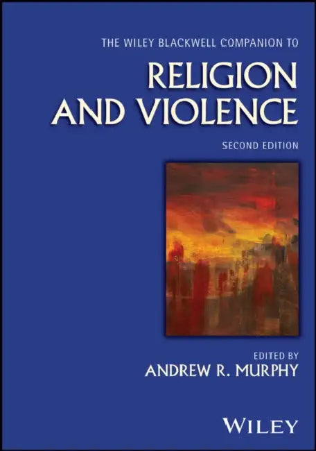 The Wiley Blackwell Companion to Religion and Violence by Andrew Murphy