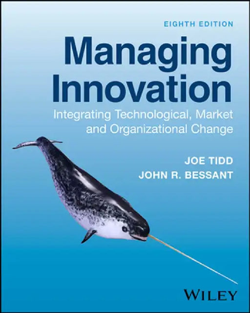 Managing Innovation: Integrating Technological, Market and Organizational Change, 8th Edition by Joe Tidd, John R. Bessant