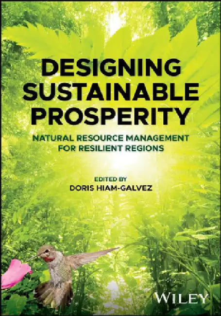 Designing Sustainable Prosperity: Natural Resource Management for Resilient Regions by Doris Hiam-Galvez