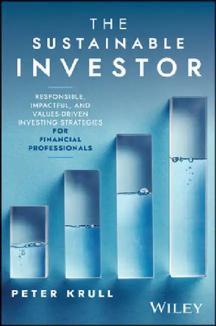 The Sustainable Investor: Responsible, Impactful, and Values-Driven Investing Strategies and Practices for Financial Professionals by Peter Krull