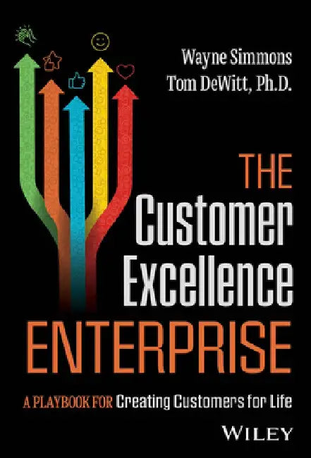 The Customer Excellence Enterprise: A Playbook for Creating Customers for Life by Wayne Simmons