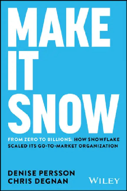 Make It Snow: From Zero to Billions: How Snowflake Scaled Its Go-To-Market Organization by Persson, Denise