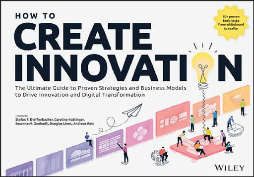 How to Create Innovation: The Ultimate Guide to Proven Strategies and Business Models to Drive Innovation and Digital Transformation by Stefan F. Dieffenbacher