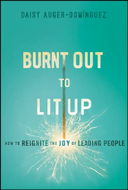 Burned Out to Lit Up: How to Rekindle the Joy of Leading People by Daisy Auger-Domínguez