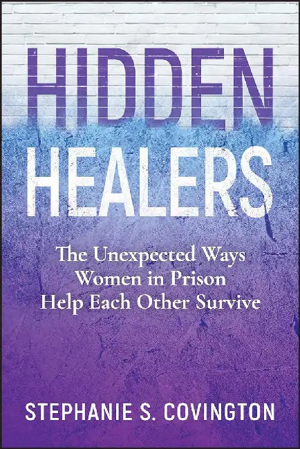 Hidden Healers: The Unexpected Ways Women In Prison Help Each Other Survive by COVINGTON