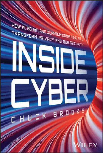 Inside Cyber: How Ai, 5g, and Quantum Computing Will Transform Privacy and Our Security by Chuck Brooks