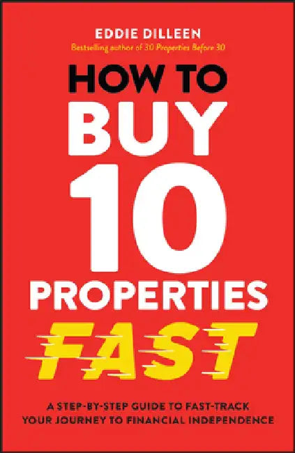 How to Buy 10 Properties Fast: A Step-By-Step Guide to Fast-Track Your Journey to Financial Independence by Eddie Dilleen