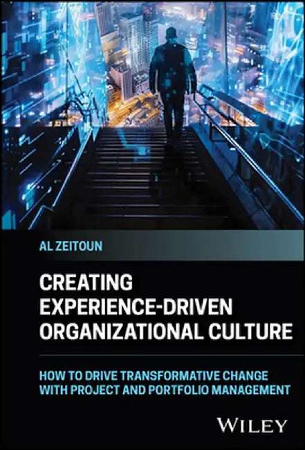 Creating Experience-Driven Organizational Culture: How to Drive Transformative Change with Project and Portfolio Management by Al Zeitoun