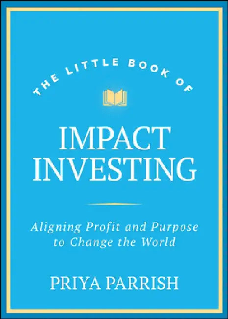 Little Book of Impact Investing: Why Investing with Your Values Is So Rewarding by Priya Parrish