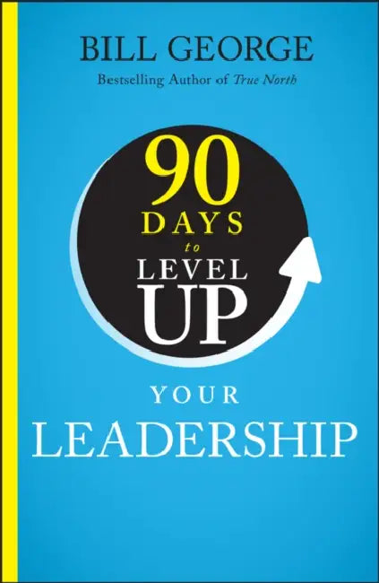 90 Days to Level Up Your Leadership by Bill George