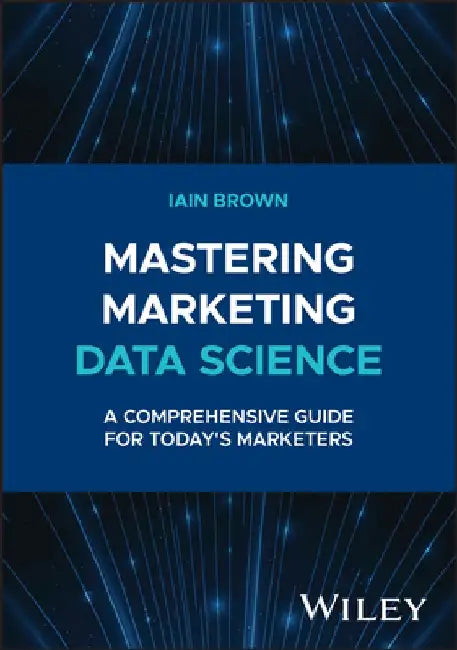 Mastering Marketing Data Science: A Comprehensive Guide for Today's Marketers by Iain Brown