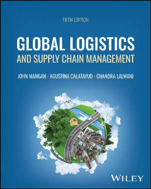 Global Logistics and Supply Chain Management, 5th Edition by John Mangan, Trinity College Dublin, Ireland), Chandra Lalwani (University of Hull Business School, UK), Agustina Calatayud (Newcastle University, UK, University of California, Berkeley, CA, University of Padua, Italy)