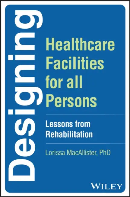 Designing Healthcare Facilities for All Persons: Lessons from Rehabilitation by Lorissa MacAllister