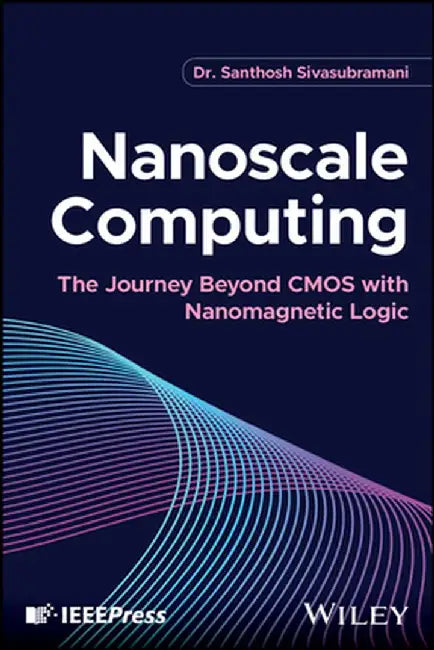 Nanoscale Computing: The Journey Beyond CMOS with Nanomagnetic Logic by Santhosh Sivasubramani