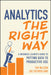 Analytics the Right Way: A Business Leader's Guide to Putting Data to Productive Use by Tim Wilson