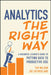 Analytics the Right Way: A Business Leader's Guide to Putting Data to Productive Use by Tim Wilson