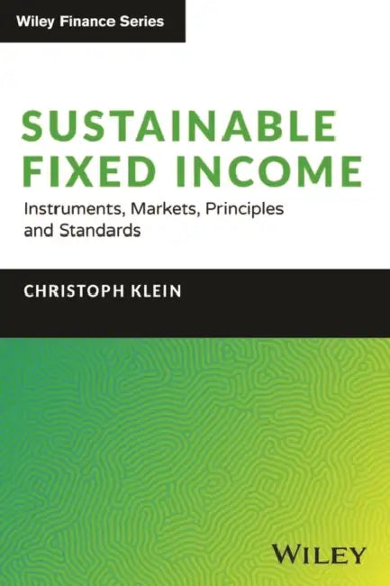 Sustainable Fixed Income: Instruments, Markets, Principles and Standards by Christoph Klein