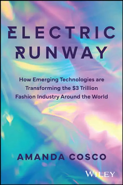 Electric Runway: How Emerging Technology Is Changing the Clothes We Buy, the Way We Shop, and How We Fashion Ourselves by Amanda Cosco